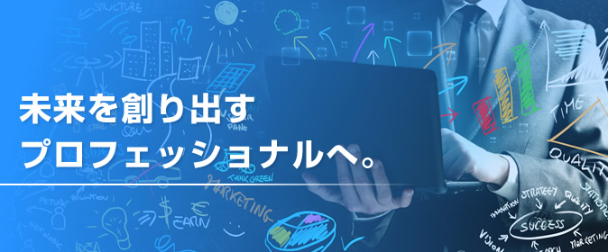 未来を創り出すプロフェッショナルへ。